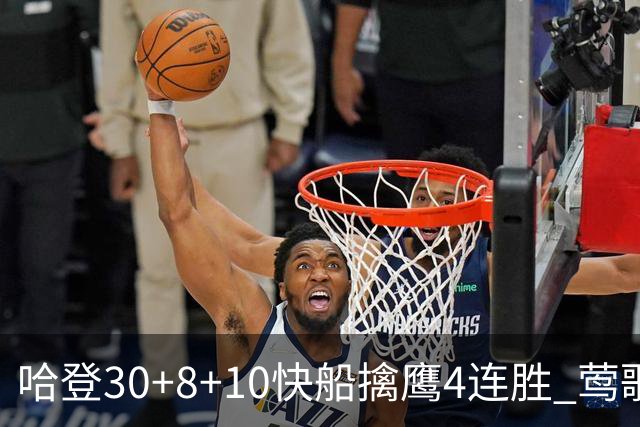 哈登30+8+10快船擒鹰4连胜 莺歌41分鹈鹕屠龙
